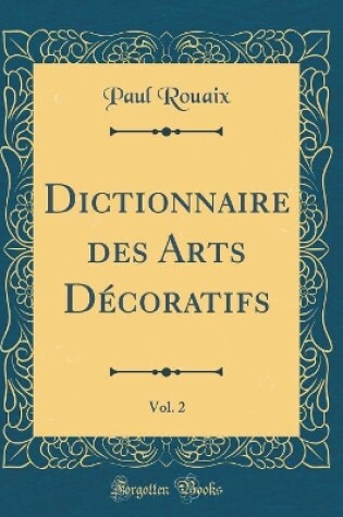 Cover of Dictionnaire des Arts Décoratifs, Vol. 2 (Classic Reprint)