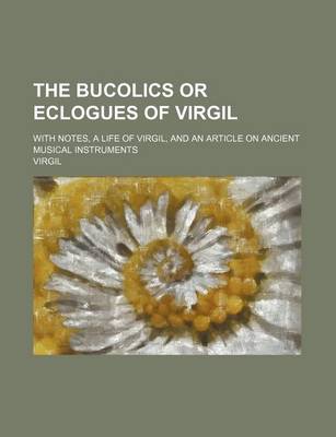 Book cover for The Bucolics or Eclogues of Virgil; With Notes, a Life of Virgil, and an Article on Ancient Musical Instruments
