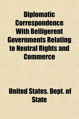 Book cover for Diplomatic Correspondence with Belligerent Governments Relating to Neutral Rights and Commerce