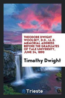 Book cover for Theodore Dwight Woolsey ... Memorial Address Before the Graduates of Yale University, June 24, 1890
