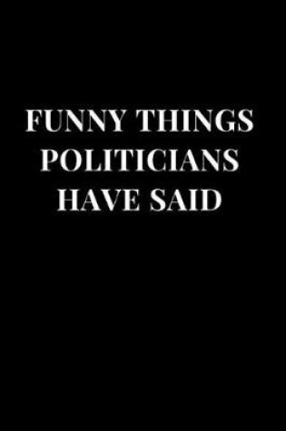 Cover of Funny Things Politicians Have Said