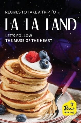 Cover of Recipes To Take a Trip To La La Land