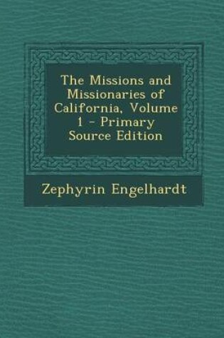 Cover of The Missions and Missionaries of California, Volume 1 - Primary Source Edition