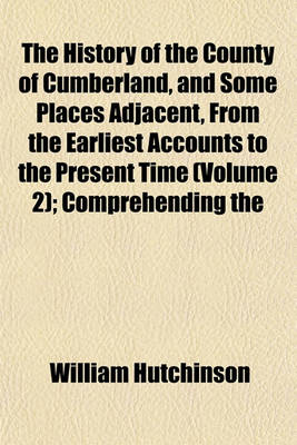 Book cover for The History of the County of Cumberland, and Some Places Adjacent, from the Earliest Accounts to the Present Time (Volume 2); Comprehending the