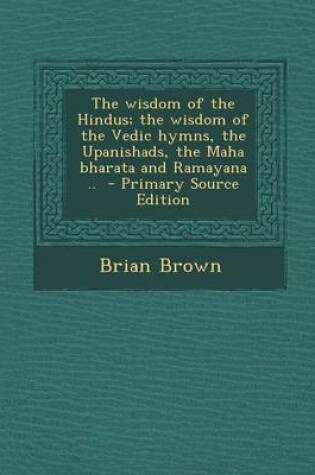 Cover of The Wisdom of the Hindus; The Wisdom of the Vedic Hymns, the Upanishads, the Maha Bharata and Ramayana ..