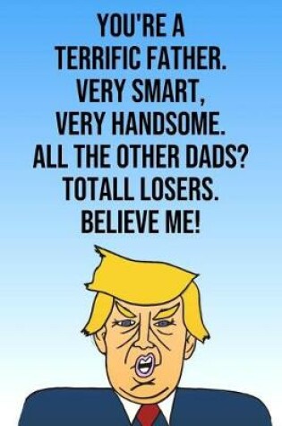 Cover of You're A Terrific Father Very Smart Very Handsome All The Other Dads Total Losers Believe Me