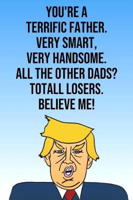 Book cover for You're A Terrific Father Very Smart Very Handsome All The Other Dads Total Losers Believe Me