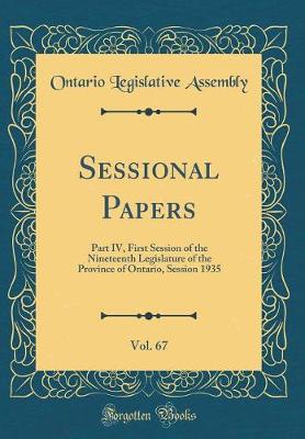Book cover for Sessional Papers, Vol. 67: Part IV, First Session of the Nineteenth Legislature of the Province of Ontario, Session 1935 (Classic Reprint)