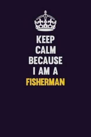 Cover of Keep Calm Because I Am A Fisherman