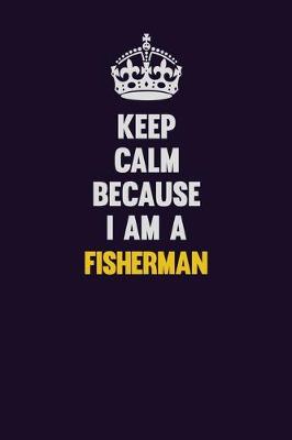 Book cover for Keep Calm Because I Am A Fisherman