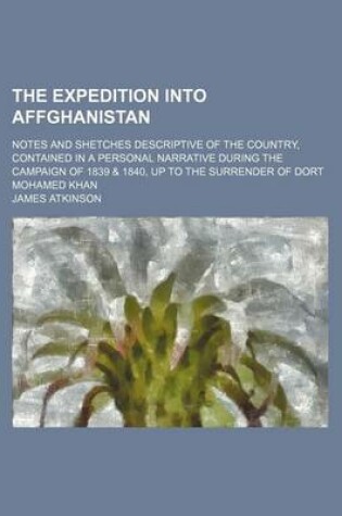 Cover of The Expedition Into Affghanistan; Notes and Shetches Descriptive of the Country, Contained in a Personal Narrative During the Campaign of 1839 & 1840, Up to the Surrender of Dort Mohamed Khan