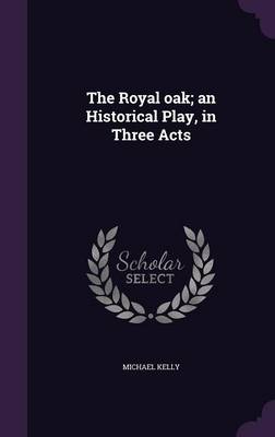 Book cover for The Royal Oak; An Historical Play, in Three Acts