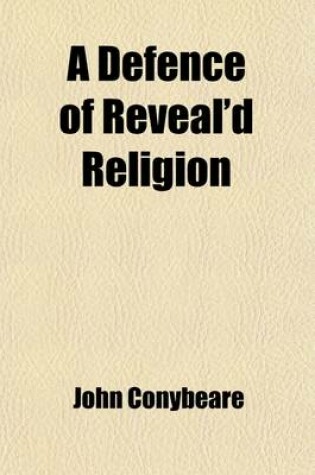 Cover of A Defence of Reveal'd Religion Against the Exceptions of a Late Writer, in His Book, Intituled. Christianity as Old as the Creation, &C.