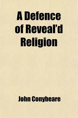 Book cover for A Defence of Reveal'd Religion Against the Exceptions of a Late Writer, in His Book, Intituled. Christianity as Old as the Creation, &C.