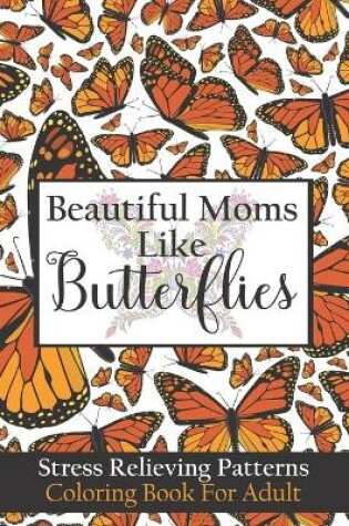 Cover of Beautiful Moms Like Butterflies- Stress Relieving Patterns Coloring Book For Adult