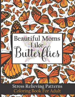 Book cover for Beautiful Moms Like Butterflies- Stress Relieving Patterns Coloring Book For Adult