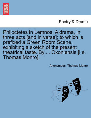 Book cover for Philoctetes in Lemnos. a Drama, in Three Acts [And in Verse]; To Which Is Prefixed a Green Room Scene, Exhibiting a Sketch of the Present Theatrical Taste. by ... Oxoniensis [I.E. Thomas Monro].