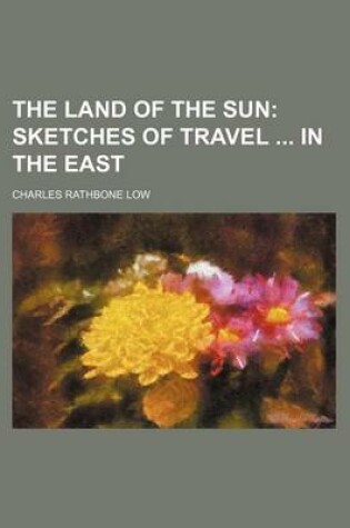 Cover of The Land of the Sun; Sketches of Travel in the East