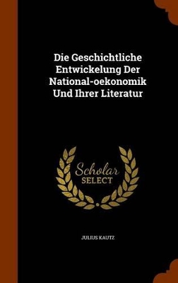 Book cover for Die Geschichtliche Entwickelung Der National-Oekonomik Und Ihrer Literatur