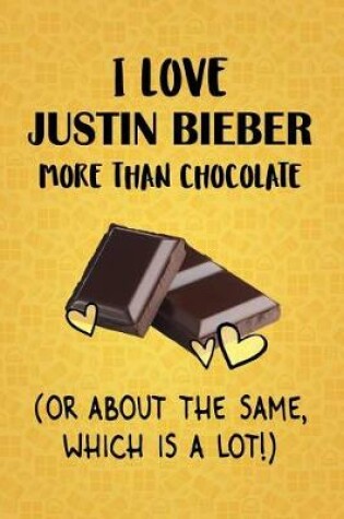 Cover of I Love Justin Bieber More Than Chocolate (Or About The Same, Which Is A Lot!)