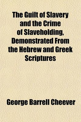 Book cover for The Guilt of Slavery and the Crime of Slaveholding, Demonstrated from the Hebrew and Greek Scriptures