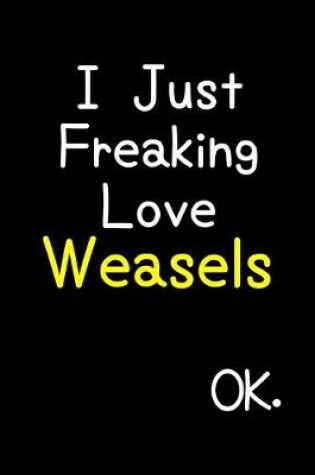 Cover of I Just Freaking Love Weasels Ok.