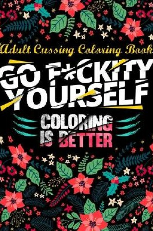 Cover of Go F*ckity Yourself, Coloring Is Better - Adult Cussing Coloring Book