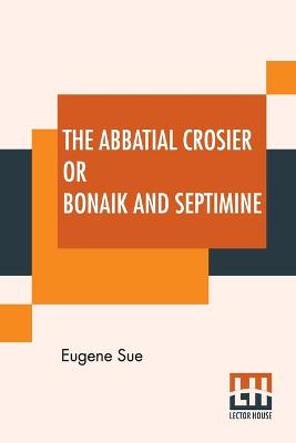 Book cover for The Abbatial Crosier Or Bonaik And Septimine