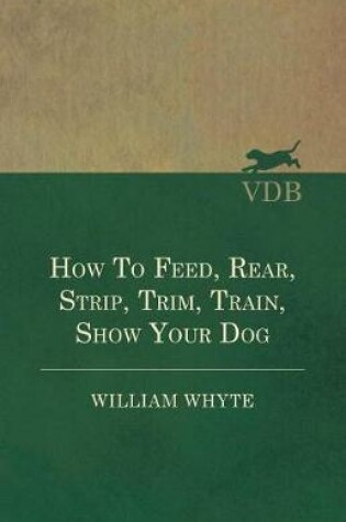 Cover of How to Feed, Rear, Strip, Trim, Train, Show Your Dog