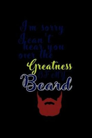 Cover of I'm Sorry I can't Hear you over the Greatness of my Beard