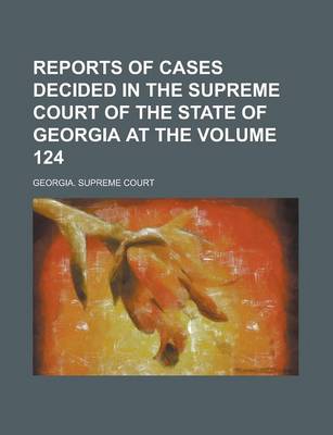 Book cover for Reports of Cases Decided in the Supreme Court of the State of Georgia at the Volume 124