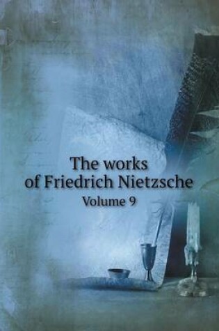 Cover of The works of Friedrich Nietzsche Volume 9