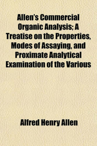 Cover of Allen's Commercial Organic Analysis; A Treatise on the Properties, Modes of Assaying, and Proximate Analytical Examination of the Various