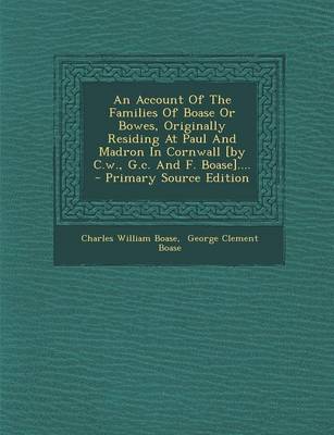 Book cover for An Account of the Families of Boase or Bowes, Originally Residing at Paul and Madron in Cornwall [By C.W., G.C. and F. Boase].... - Primary Source Edition