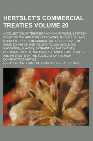 Cover of Hertslet's Commercial Treaties Volume 20; A Collection of Treaties and Conventions, Between Great Britain and Foreign Powers, and of the Laws, Decrees, Orders in Council, &C., Concerning the Same, So Far as They Relate to Commerce and Navigation, Slavery