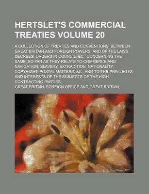 Book cover for Hertslet's Commercial Treaties Volume 20; A Collection of Treaties and Conventions, Between Great Britain and Foreign Powers, and of the Laws, Decrees, Orders in Council, &C., Concerning the Same, So Far as They Relate to Commerce and Navigation, Slavery