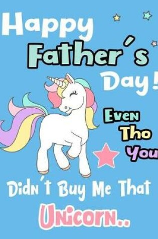 Cover of Happy Father's Day! Even Tho You Didn't Buy Me That Unicorn..
