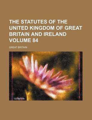 Book cover for The Statutes of the United Kingdom of Great Britain and Ireland Volume 84