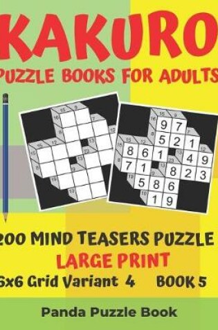 Cover of Kakuro Puzzle Books For Adults - 200 Mind Teasers Puzzle - Large Print - 6x6 Grid Variant 4 - Book 5