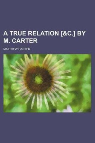 Cover of A True Relation [&C.] by M. Carter