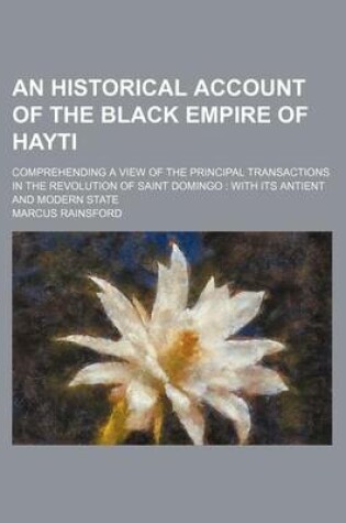 Cover of An Historical Account of the Black Empire of Hayti; Comprehending a View of the Principal Transactions in the Revolution of Saint Domingo with Its Antient and Modern State