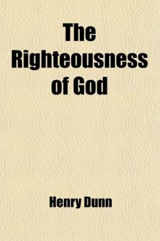 Cover of The Righteousness of God; As Taught by St. Paul in His Epistle to the Romans. with Appendices on Human Ignorance of Divine Things on Future Retribution on the Doctrine of Election and on a Promised Restoration