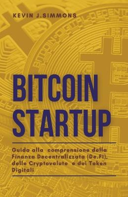 Book cover for Bitcoin Startup - Guida alla comprensione della Finanza Decentralizzata (De.Fi), delle Cryptovalute e dei Token Digitali