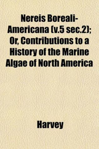 Cover of Nereis Boreali-Americana (V.5 SEC.2); Or, Contributions to a History of the Marine Algae of North America