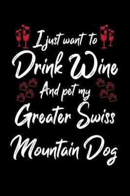 Book cover for I Just Want To Drink Wine And Pet My Greater Swiss Mountain Dog