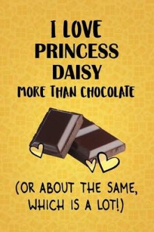 Cover of I Love Princess Daisy More Than Chocolate (Or About The Same, Which Is A Lot!)