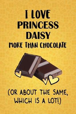 Book cover for I Love Princess Daisy More Than Chocolate (Or About The Same, Which Is A Lot!)