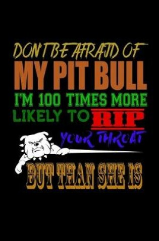 Cover of Don't Be Afraid of My Pit Bull I'm 100 Times More Likely to Rip your Throat But Than She is