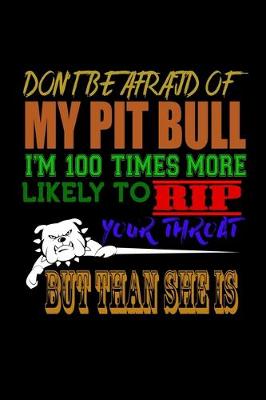 Book cover for Don't Be Afraid of My Pit Bull I'm 100 Times More Likely to Rip your Throat But Than She is