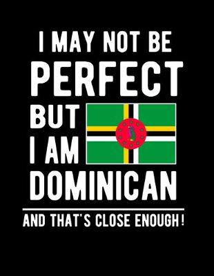 Book cover for I May Not Be Perfect But I Am Dominican And That's Close Enough!